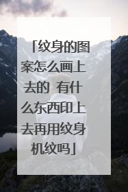纹身的图案怎么画上去的 有什么东西印上去再用纹身机纹吗