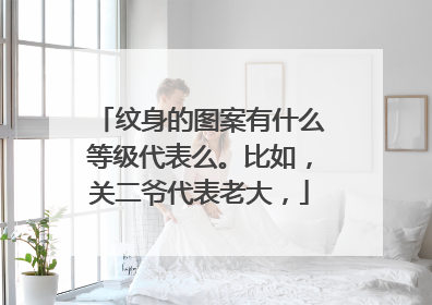 纹身的图案有什么等级代表么。比如，关二爷代表老大，