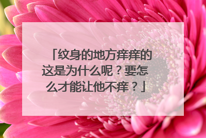 纹身的地方痒痒的这是为什么呢？要怎么才能让他不痒？