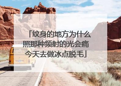 纹身的地方为什么照那种频射的光会痛今天去做冰点脱毛