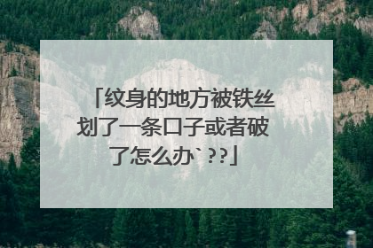 纹身的地方被铁丝划了一条口子或者破了怎么办`??