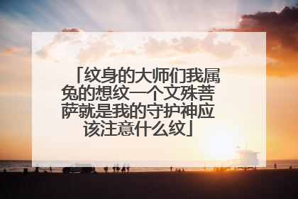 纹身的大师们我属兔的想纹一个文殊菩萨就是我的守护神应该注意什么纹