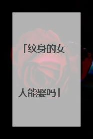 纹身的女人能娶吗