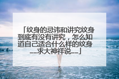 纹身的忌讳和讲究纹身到底有没有讲究,怎么知道自己适合什么样的纹身……求大神祥说……