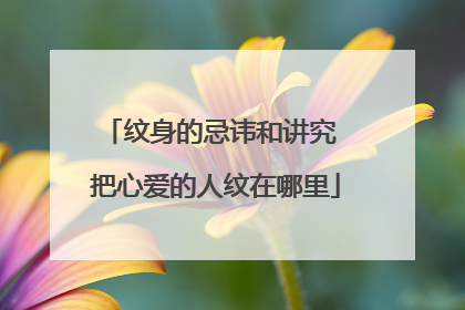 纹身的忌讳和讲究 把心爱的人纹在哪里