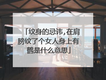 纹身的忌讳,在肩膀纹了个女人身上有鹤是什么意思