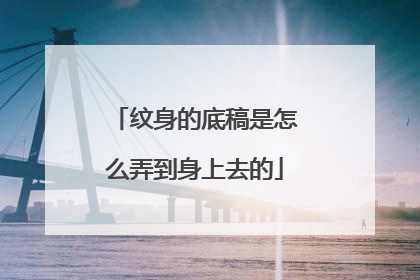 纹身的底稿是怎么弄到身上去的