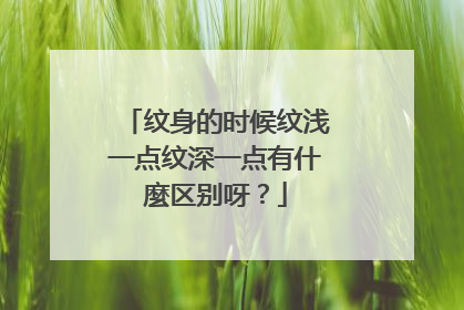 纹身的时候纹浅一点纹深一点有什麼区别呀？