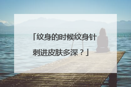 纹身的时候纹身针刺进皮肤多深？