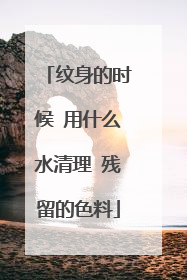 纹身的时候 用什么水清理 残留的色料