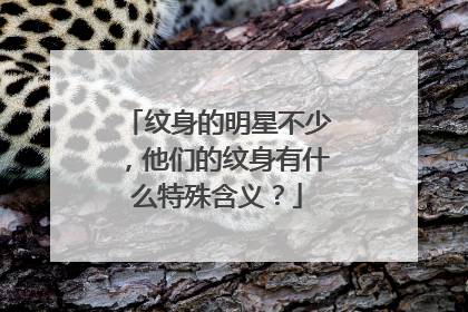 纹身的明星不少，他们的纹身有什么特殊含义？