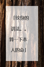 纹身的讲法。。算一下本人的命