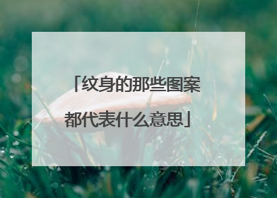 纹身的那些图案都代表什么意思