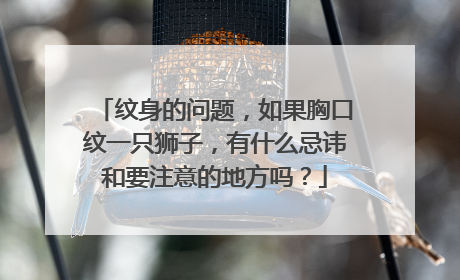 纹身的问题,如果胸口纹一只狮子,有什么忌讳和要注意的地方吗?