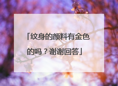 纹身的颜料有金色的吗？谢谢回答