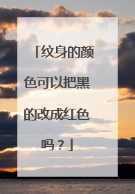 纹身的颜色可以把黑的改成红色吗？