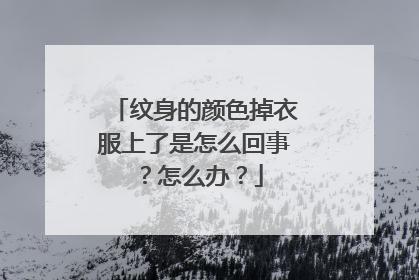 纹身的颜色掉衣服上了是怎么回事？怎么办？