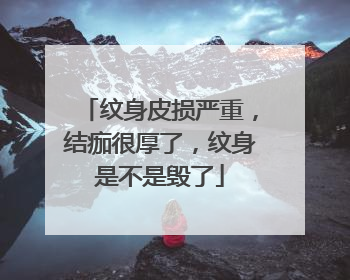 纹身皮损严重，结痂很厚了，纹身是不是毁了