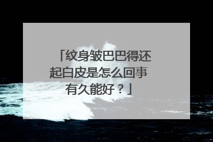 纹身皱巴巴得还起白皮是怎么回事有久能好？