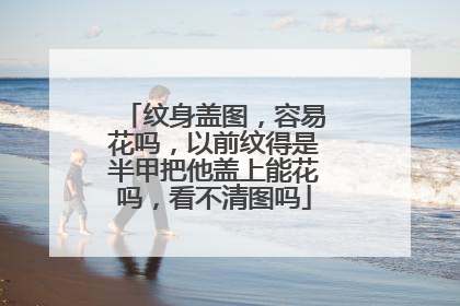 纹身盖图，容易花吗，以前纹得是半甲把他盖上能花吗，看不清图吗