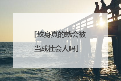 纹身真的就会被当成社会人吗