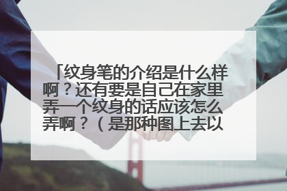 纹身笔的介绍是什么样啊?还有要是自己在家里弄一个纹身的话应该怎么弄啊?(是那种图上去以后永远不会掉