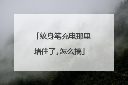纹身笔充电那里堵住了,怎么搞