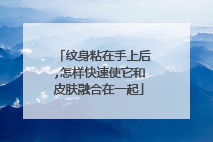 纹身粘在手上后,怎样快速使它和皮肤融合在一起