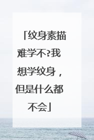 纹身素描难学不?我想学纹身,但是什么都不会