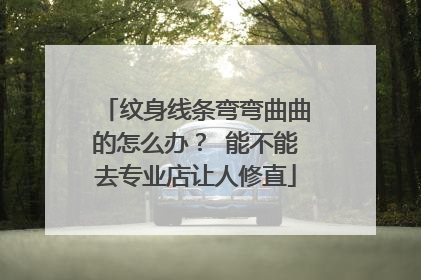 纹身线条弯弯曲曲的怎么办？ 能不能去专业店让人修直