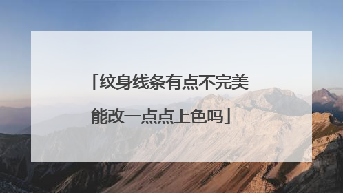 纹身线条有点不完美能改一点点上色吗