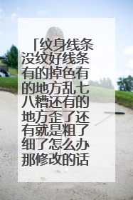 纹身线条没纹好线条有的掉色有的地方乱七八糟还有的地方歪了还有就是粗了细了怎么办那修改的话打个多少钱