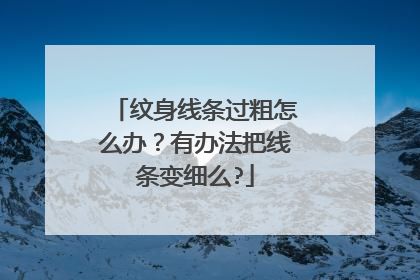 纹身线条过粗怎么办？有办法把线条变细么?