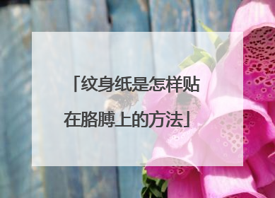 纹身纸是怎样贴在胳膊上的方法