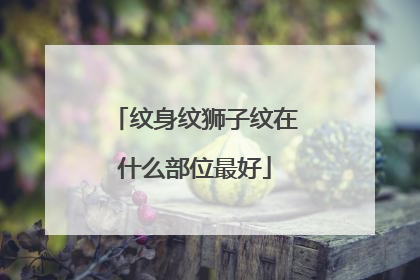 纹身纹狮子纹在什么部位最好