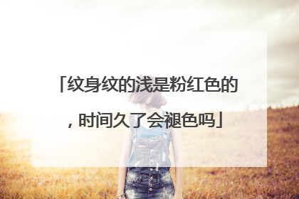 纹身纹的浅是粉红色的，时间久了会褪色吗