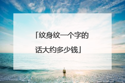 纹身纹一个字的话大约多少钱