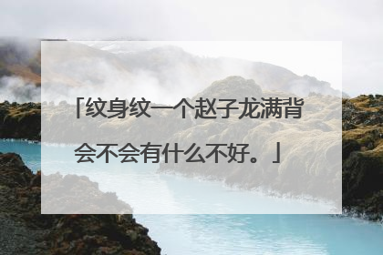 纹身纹一个赵子龙满背会不会有什么不好。