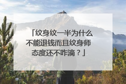 纹身纹一半为什么不能退钱而且纹身师态度还不咋滴？