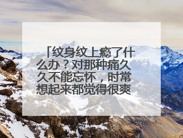 纹身纹上瘾了什么办？对那种痛久久不能忘怀，时常想起来都觉得很爽，欲罢不能，我这样有问题吗？
