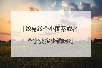 纹身纹个小图案或者一个字要多少钱啊?
