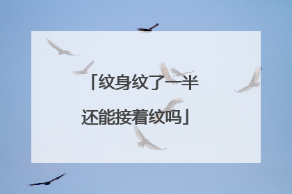 纹身纹了一半还能接着纹吗