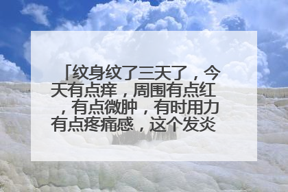 纹身纹了三天了,今天有点痒,周围有点红,有点微肿,有时用力有点疼痛感,这个发炎一般要怎么看,医生