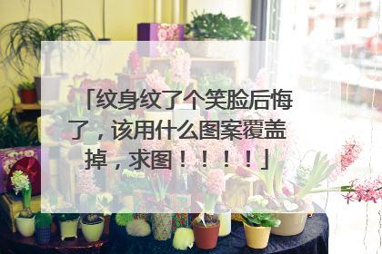 纹身纹了个笑脸后悔了，该用什么图案覆盖掉，求图！！！！