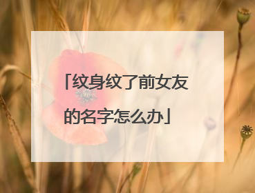 纹身纹了前女友的名字怎么办
