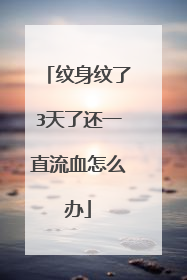 纹身纹了3天了还一直流血怎么办