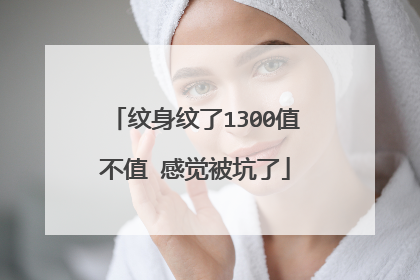 纹身纹了1300值不值 感觉被坑了