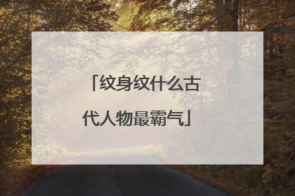 纹身纹什么古代人物最霸气