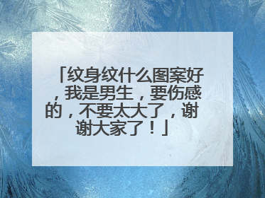 纹身纹什么图案好，我是男生，要伤感的，不要太大了，谢谢大家了！