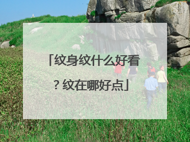 纹身纹什么好看？纹在哪好点